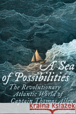 A Sea of Possibilities: The Revolutionary Atlantic World of Captain Thomas Allen Kenneth J. Banks 9780813953939 University of Virginia Press