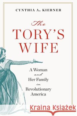 The Tory's Wife: A Woman and Her Family in Revolutionary America Cynthia A. Kierner 9780813954356