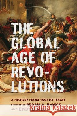 The Global Age of Revolutions: A History from 1650 to Today Bryan A. Banks Cindy Ermus Denise Z. Davidson 9780813954554 University of Virginia Press