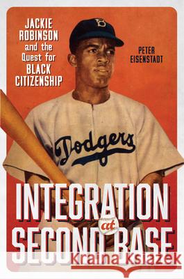 Integration at Second Base: Jackie Robinson and the Quest for Black Citizenship Peter Eisenstadt 9780813955001 University of Virginia Press