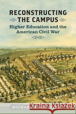 Reconstructing the Campus: Higher Education and the American Civil War Michael David Cohen 9780813955339