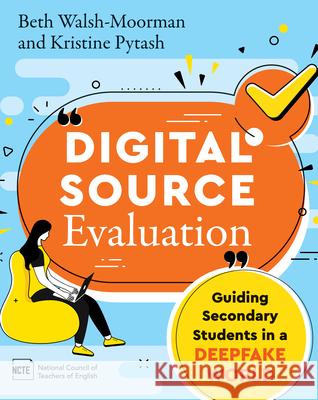 Digital Source Evaluation: Guiding Secondary Students in a Deepfake World Beth Walsh-Moorman Kristine E. Pytash 9780814102053