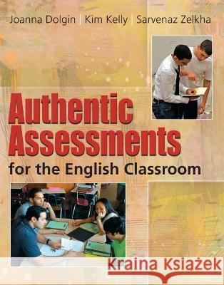 Authentic Assessments for the English Classroom Joanna Dolgin, Kim Kelly, Sarvenaz Selkha 9780814102329 Eurospan (JL)