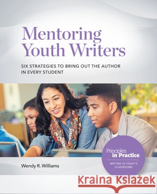Mentoring Youth Writers: Six Strategies to Bring Out the Author in Every Student Wendy R. Williams 9780814102534 National Council of Teachers of English (Ncte