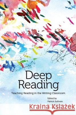 Deep Reading: Teaching Reading in the Writing Classroom Patrick Sullivan, Howard Tinberg, Sheridan Blau 9780814110638 Eurospan (JL)