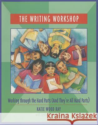 The Writing Workshop: Working Through the Hard Parts (and They're All Hard Parts) Katie Wood Ray 9780814113172 National Council of Teachers of English