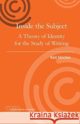 Inside the Subject: A Theory of Identity for the Study of Writing Raul Sanchez 9780814123454 Eurospan (JL)