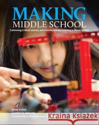 Making Middle School: Cultivating Critical Literacy and Interdisciplinary Learning in Maker Spaces Steve Fulton, Cynthia D. Urbanski 9780814130667 Eurospan (JL)