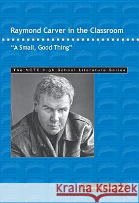 Raymond Carver in the Classroom: A Small, Good Thing Susanne Rubenstein 9780814138311 National Council of Teachers of English (Ncte