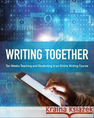 Writing Together: Ten Weeks Teaching and Studenting in an Online Writing Course Scott Warnock, Diana Gasiewski 9780814159231