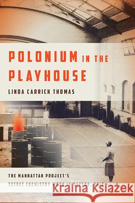 Polonium in the Playhouse: The Manhattan Project's Secret Chemistry Work in Dayton, Ohio Linda Carrick Thomas 9780814213384 Trillium
