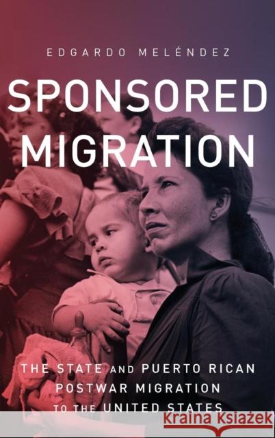 Sponsored Migration: The State and Puerto Rican Postwar Migration to the United States Edgardo Melendez 9780814213414
