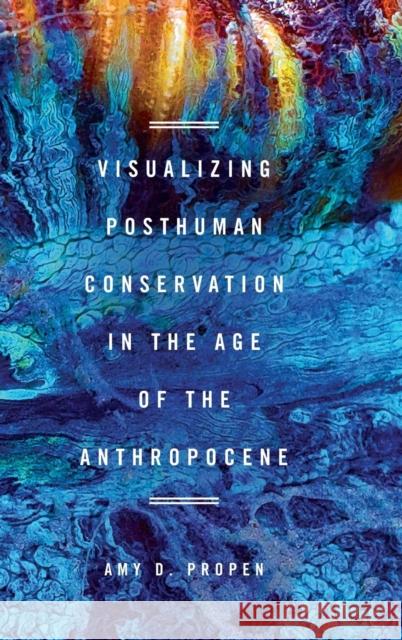 Visualizing Posthuman Conservation in the Age of the Anthropocene Amy D. Propen 9780814213773
