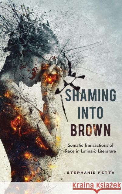 Shaming into Brown: Somatic Transactions of Race in Latina/o Literature Fetta, Stephanie 9780814213858 Ohio State University Press