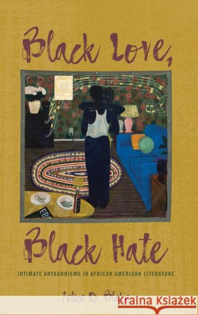 Black Love, Black Hate: Intimate Antagonisms in African American Literature Felice D Blake 9780814213865