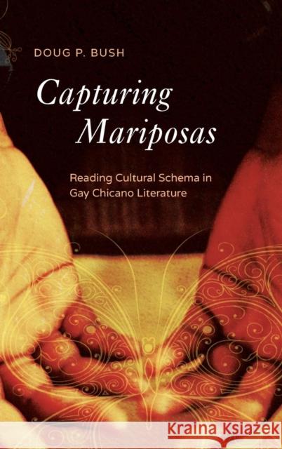Capturing Mariposas: Reading Cultural Schema in Gay Chicano Literature P Doug Bush 9780814213889 Ohio State University Press