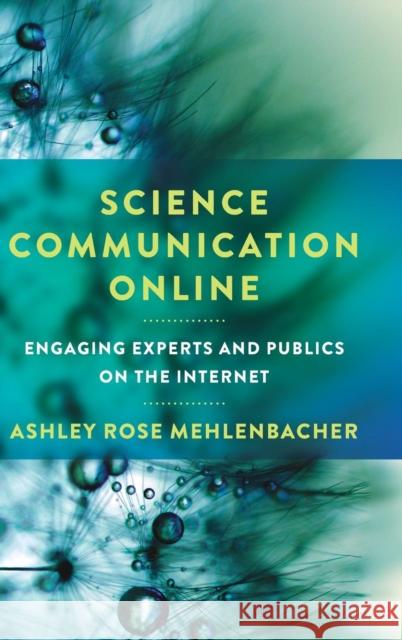 Science Communication Online: Engaging Experts and Publics on the Internet Ashley Rose Mehlenbacher 9780814213988 Ohio State University Press
