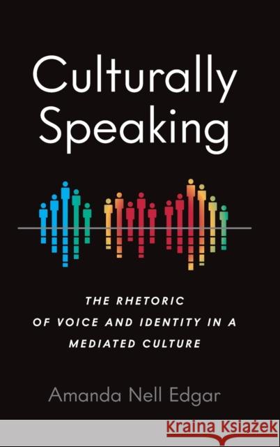 Culturally Speaking: The Rhetoric of Voice and Identity in a Mediated Culture Amanda Nell Edgar 9780814214060 Ohio State University Press