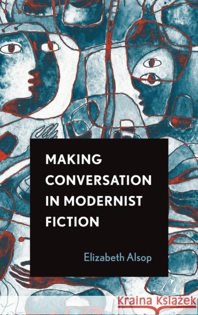 Making Conversation in Modernist Fiction Elizabeth Alsop 9780814214077 Ohio State University Press