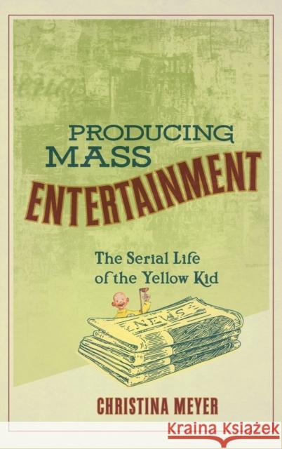 Producing Mass Entertainment: The Serial Life of the Yellow Kid Christina Meyer 9780814214169 Ohio State University Press