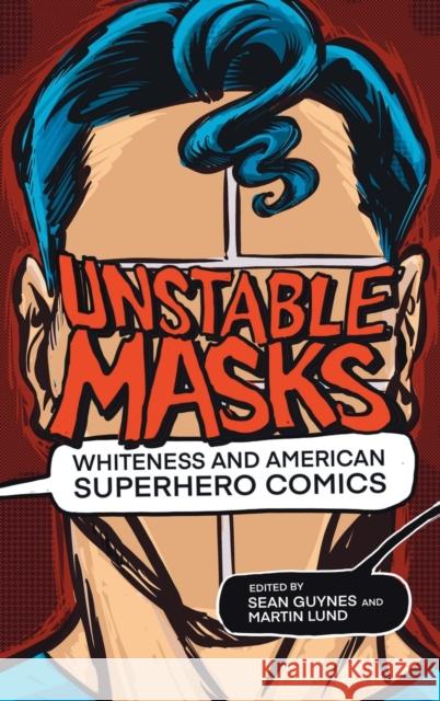 Unstable Masks: Whiteness and American Superhero Comics Sean Guynes Martin Lund 9780814214183 Ohio State University Press