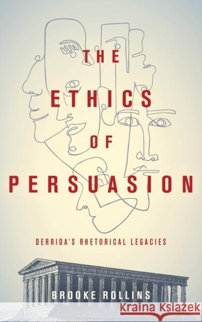 The Ethics of Persuasion: Derrida's Rhetorical Legacies Brooke Rollins 9780814214244