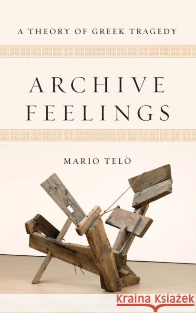 Archive Feelings: A Theory of Greek Tragedy Tel 9780814214558 Ohio State University Press