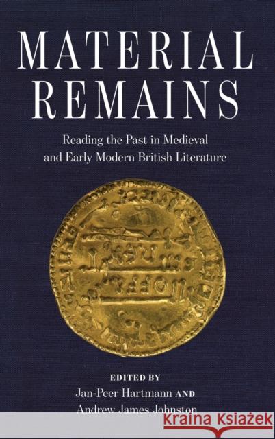 Material Remains: Reading the Past in Medieval and Early Modern British Literature Jan-Peer Hartmann Andrew James Johnston 9780814214749 Ohio State University Press
