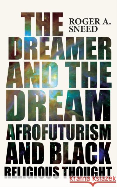The Dreamer and the Dream: Afrofuturism and Black Religious Thought Roger A Sneed 9780814214794 Ohio State University Press