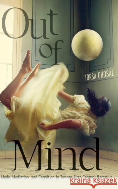 Out of Mind: Mode, Mediation, and Cognition in Twenty-First-Century Narrative Torsa Ghosal 9780814214824 Ohio State University Press