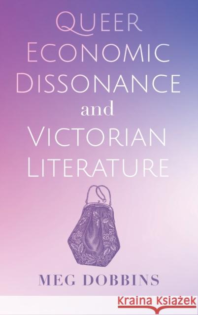 Queer Economic Dissonance and Victorian Literature Meg Dobbins 9780814214862 Ohio State University Press