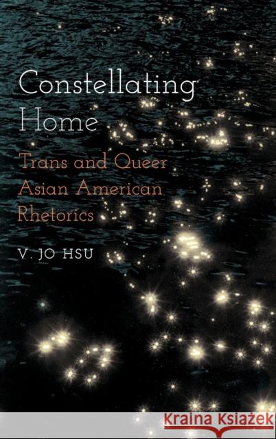 Constellating Home: Trans and Queer Asian American Rhetorics V Jo Hsu 9780814214886 Ohio State University Press