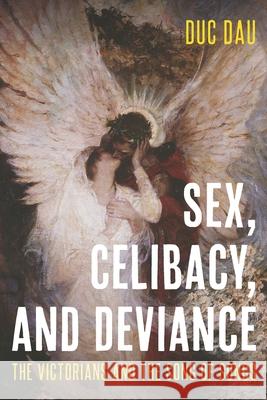 Sex, Celibacy, and Deviance: The Victorians and the Song of Songs Duc Dau 9780814215036 Ohio State University Press