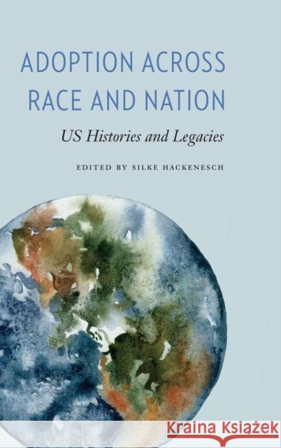 Adoption Across Race and Nation: Us Histories and Legacies Silke Hackenesch 9780814215173 Ohio State University Press