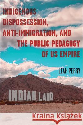 Indigenous Dispossession, Anti-Immigration, and the Public Pedagogy of Us Empire Leah Perry 9780814215203 Ohio State University Press