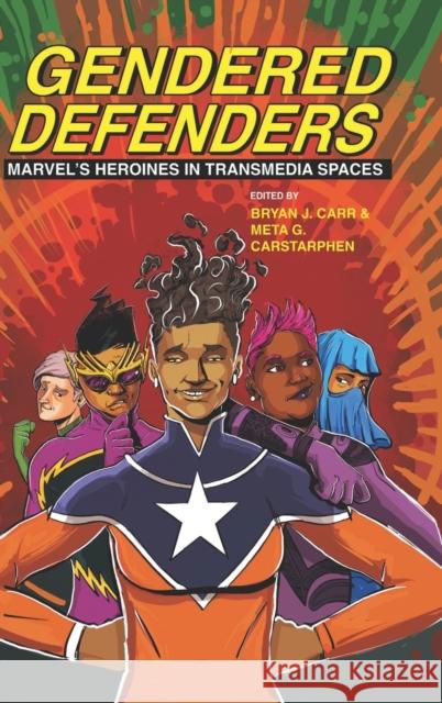 Gendered Defenders: Marvel's Heroines in Transmedia Spaces Bryan J. Carr Meta G. Carstarphen 9780814215272 Ohio State University Press