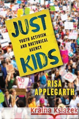 Just Kids: Youth Activism and Rhetorical Agency Risa Applegarth 9780814215319 Ohio State University Press