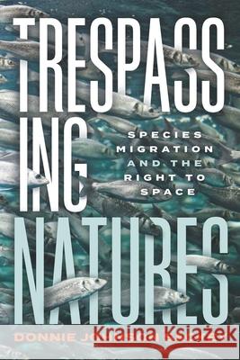 Trespassing Natures: Species Migration and the Right to Space Donnie Johnson Sackey 9780814215340 Ohio State University Press