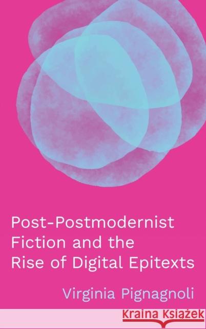 Post-Postmodernist Fiction and the Rise of Digital Epitexts Virginia Pignagnoli 9780814215425 Ohio State University Press