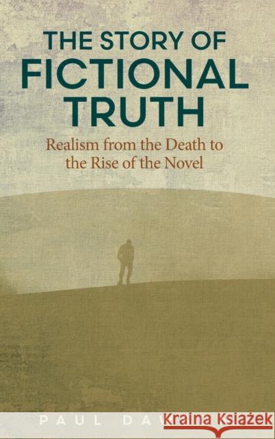 The Story of Fictional Truth: Realism from the Death to the Rise of the Novel Paul Dawson 9780814215470