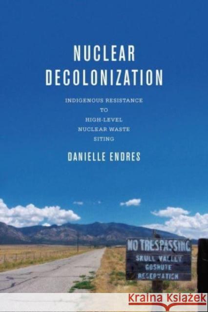 Nuclear Decolonization: Indigenous Resistance to High-Level Nuclear Waste Siting Danielle Endres 9780814215562