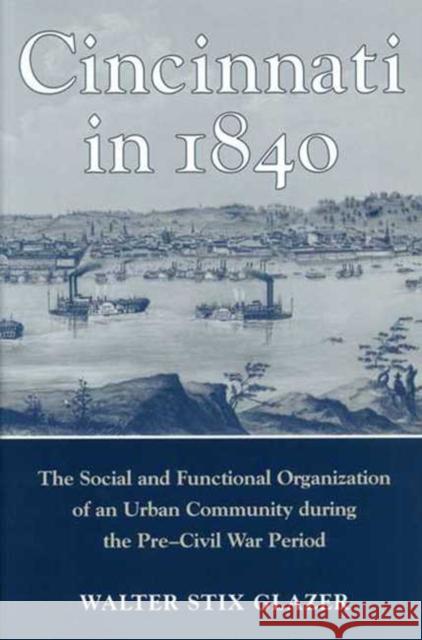 Cincinnati in 1840: The Social and Functional Organization of an Urban Community during the Pre-Civil War Period Glazer, Walter Stix 9780814250303 Ohio State University Press