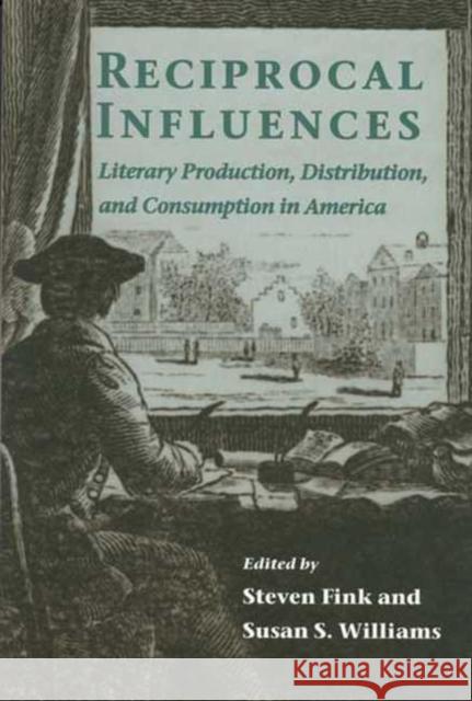 Reciprocal Influences: Literary Production, Distribution, and C Steven Fink Susan S. Williams 9780814250310 Ohio State University Press