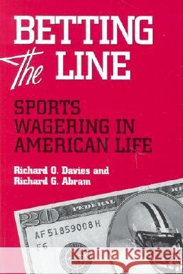 Betting the Line: Sports Wagering in America Richard O. Davies Richard G. Abram Richard G. Abram 9780814250785 Ohio State University Press