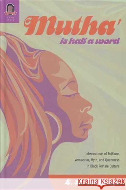 Mutha Is Half a Word: Intersections of Folklore, Vernacular, Myth, and Queerness in Black Female Culture L H Stallings 9780814251607 Ohio State University Press