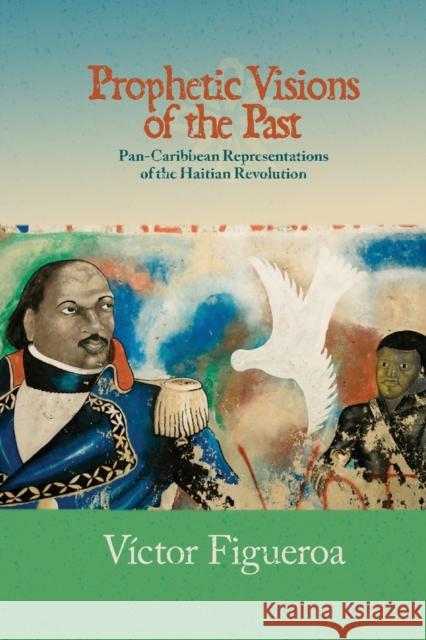 Prophetic Visions of the Past: Pan-Caribbean Representations of the Haitian Revolution Víctor Figueroa 9780814252048 Ohio State University Press