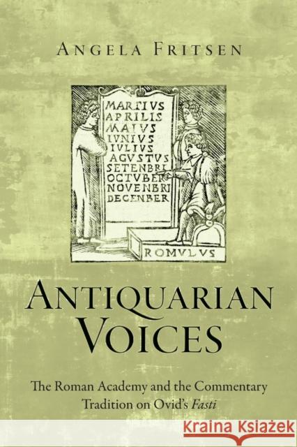 Antiquarian Voices: The Roman Academy and the Commentary Tradition on Ovid's Fasti Angela Fritsen 9780814252123 Ohio State University Press