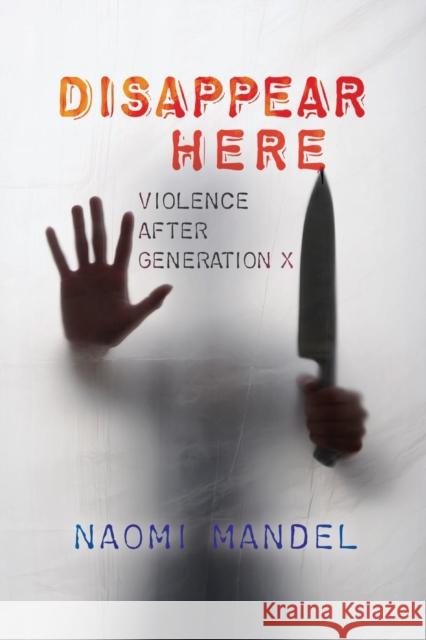 Disappear Here: Violence After Generation X Dr Naomi Mandel 9780814252147