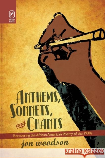 Anthems, Sonnets, and Chants: Recovering the African American Poetry of the 1930s Jon Woodson 9780814252499 Ohio State University Press