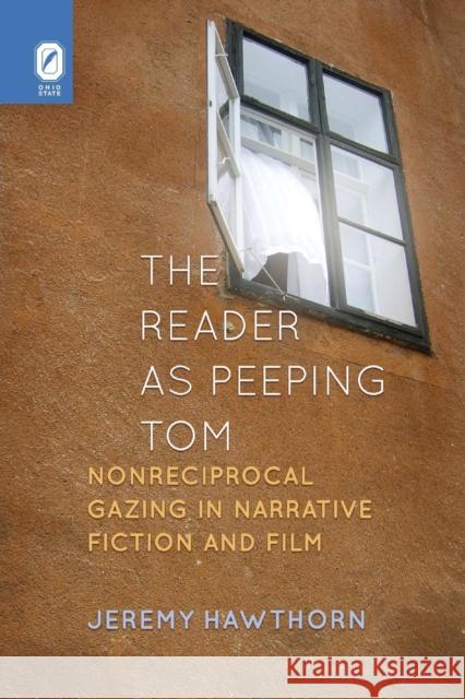 The Reader as Peeping Tom: Nonreciprocal Gazing in Narrative Fiction and Film Jeremy Hawthorn 9780814252567